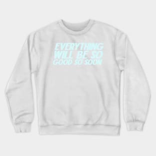 Everything Will Be So Good So Soon Crewneck Sweatshirt